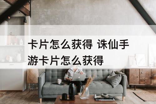 卡片怎么获得 诛仙手游卡片怎么获得
