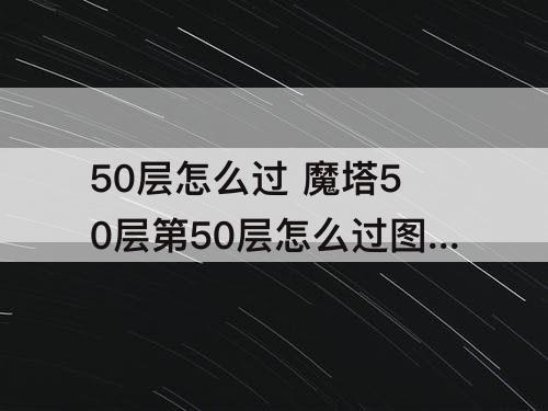50层怎么过 魔塔50层第50层怎么过图解