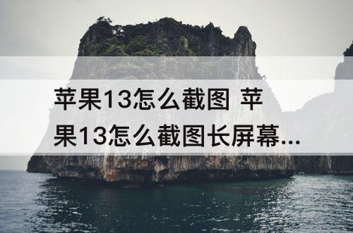 苹果13怎么截图 苹果13怎么截图长屏幕截图