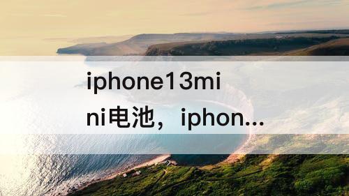 iphone13mini电池，iphone13mini电池显示