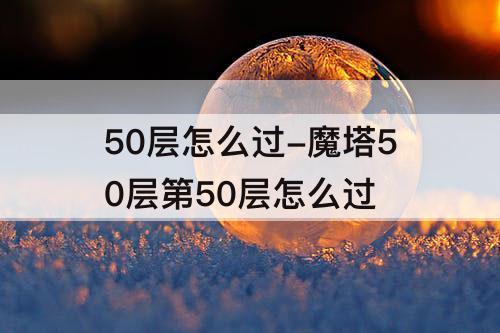 50层怎么过-魔塔50层第50层怎么过