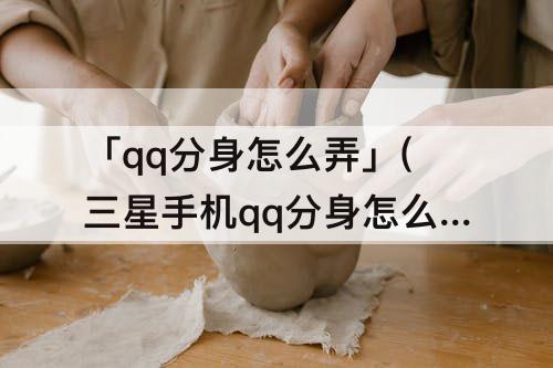 「qq分身怎么弄」(三星手机qq分身怎么弄)