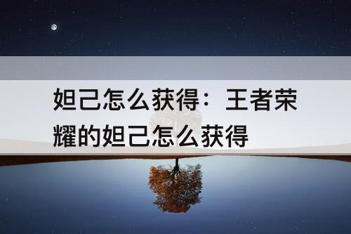 妲己怎么获得：王者荣耀的妲己怎么获得