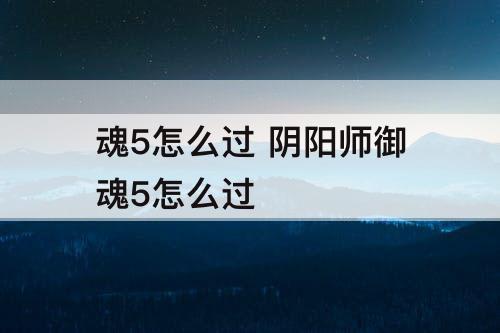 魂5怎么过 阴阳师御魂5怎么过