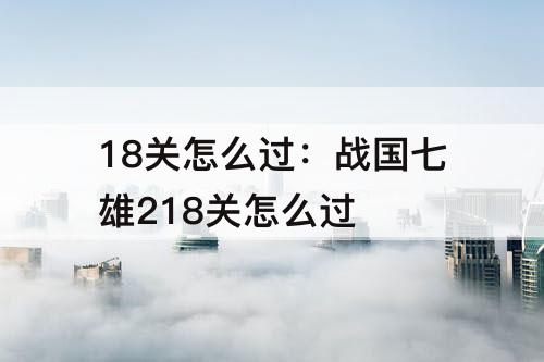 18关怎么过：战国七雄218关怎么过