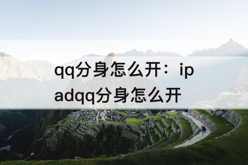 qq分身怎么开：ipadqq分身怎么开