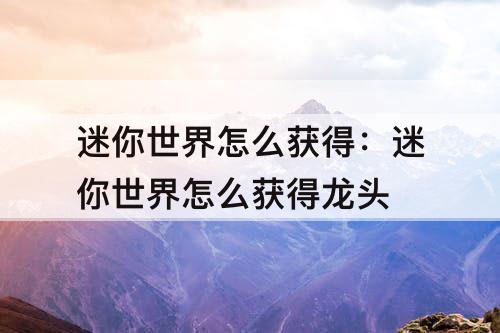 迷你世界怎么获得：迷你世界怎么获得龙头