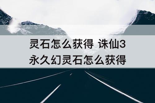 灵石怎么获得 诛仙3永久幻灵石怎么获得