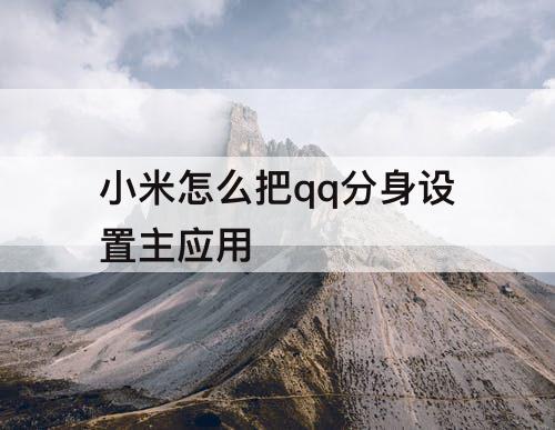 小米怎么把qq分身设置主应用