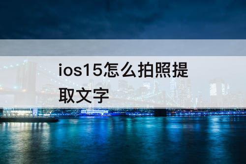 ios15怎么拍照提取文字