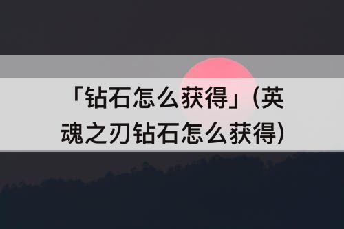 「钻石怎么获得」(英魂之刃钻石怎么获得)