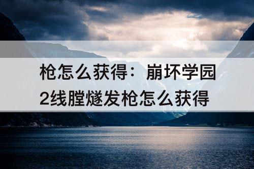 枪怎么获得：崩坏学园2线膛燧发枪怎么获得