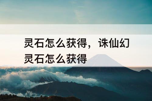 灵石怎么获得，诛仙幻灵石怎么获得
