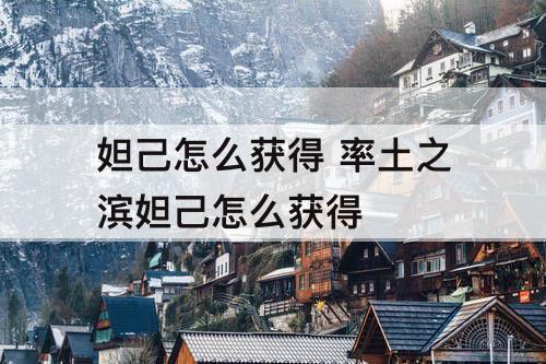 妲己怎么获得 率土之滨妲己怎么获得