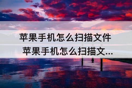 苹果手机怎么扫描文件 苹果手机怎么扫描文件生成PDF