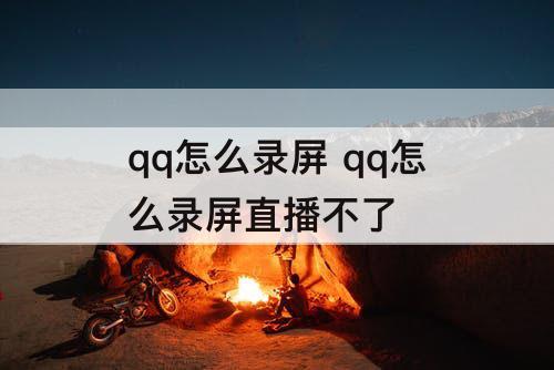 qq怎么录屏 qq怎么录屏直播不了