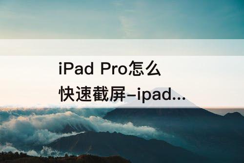 iPad Pro怎么快速截屏-ipad pro怎么快速截屏手势