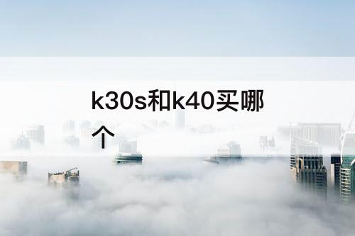 k30s和k40买哪个