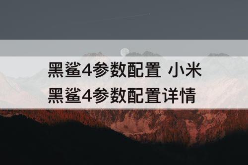 黑鲨4参数配置 小米黑鲨4参数配置详情