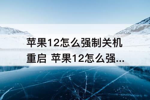 苹果12怎么强制关机重启 苹果12怎么强制关机重启 屏幕黑屏