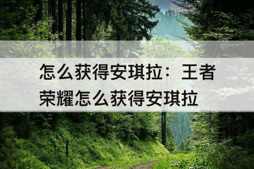 怎么获得安琪拉：王者荣耀怎么获得安琪拉