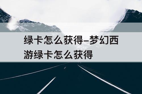 绿卡怎么获得-梦幻西游绿卡怎么获得