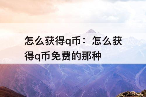 怎么获得q币：怎么获得q币免费的那种