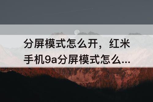 分屏模式怎么开，红米手机9a分屏模式怎么开启