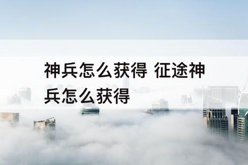 神兵怎么获得 征途神兵怎么获得