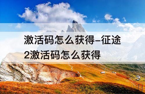 激活码怎么获得-征途2激活码怎么获得