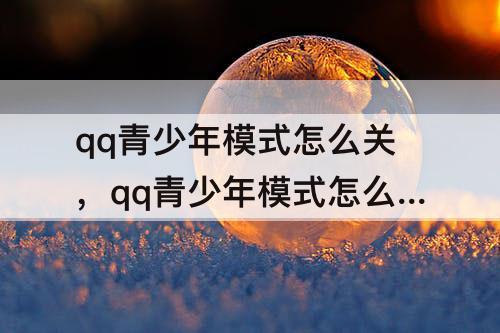 qq青少年模式怎么关，qq青少年模式怎么关掉直播
