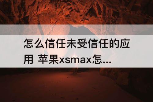 怎么信任未受信任的应用 苹果xsmax怎么信任未受信任的应用