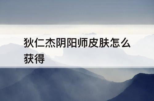 狄仁杰阴阳师皮肤怎么获得