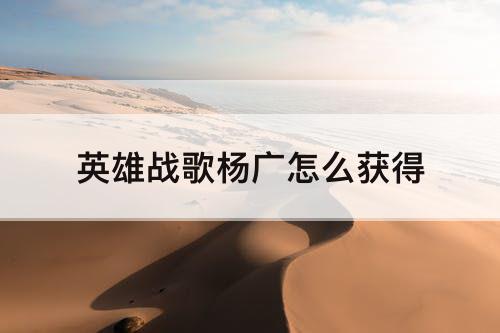 英雄战歌杨广怎么获得