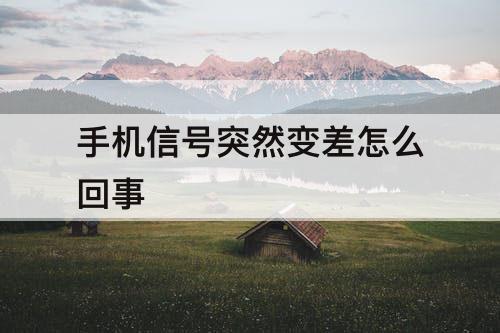 手机信号突然变差怎么回事