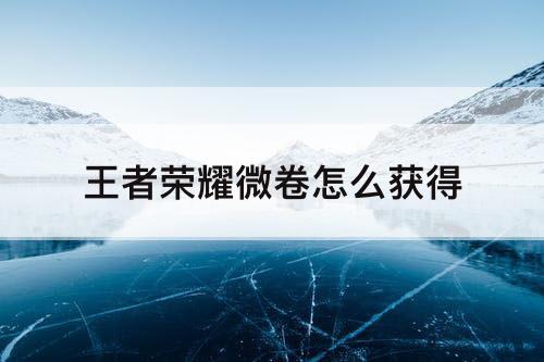 王者荣耀微卷怎么获得