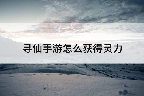寻仙手游怎么获得灵力
