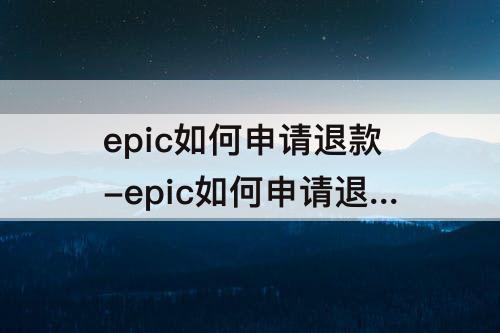 epic如何申请退款-epic如何申请退款2022