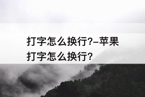 打字怎么换行?-苹果打字怎么换行?