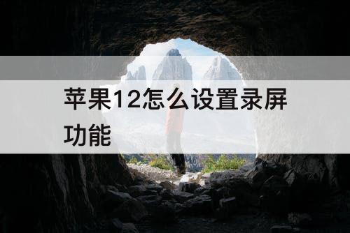 苹果12怎么设置录屏功能