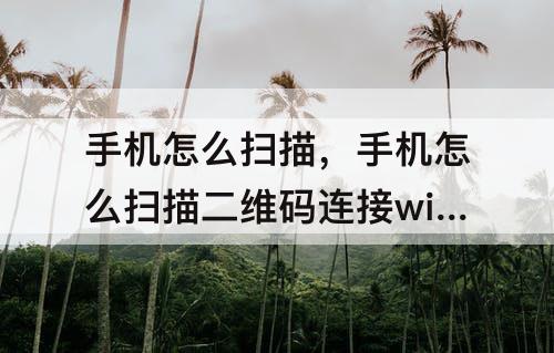手机怎么扫描，手机怎么扫描二维码连接wifi