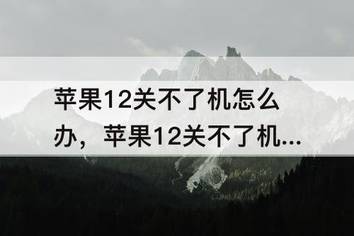 苹果12关不了机怎么办，苹果12关不了机怎么办打不开应用可以滑动