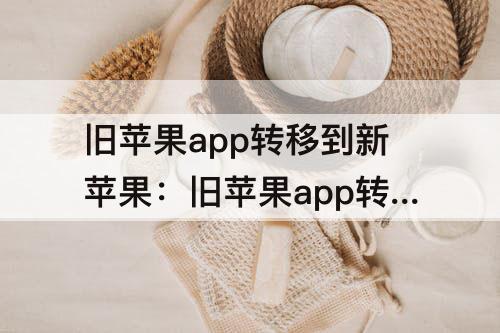 旧苹果app转移到新苹果：旧苹果app转移到新苹果软件无需重新登陆