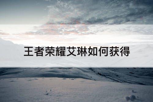 王者荣耀艾琳如何获得