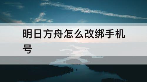明日方舟怎么改绑手机号