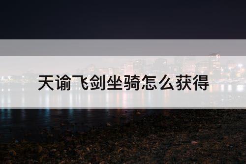 天谕飞剑坐骑怎么获得