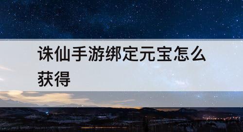 诛仙手游绑定元宝怎么获得