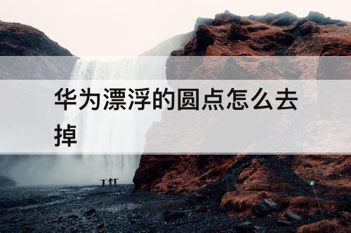 华为漂浮的圆点怎么去掉