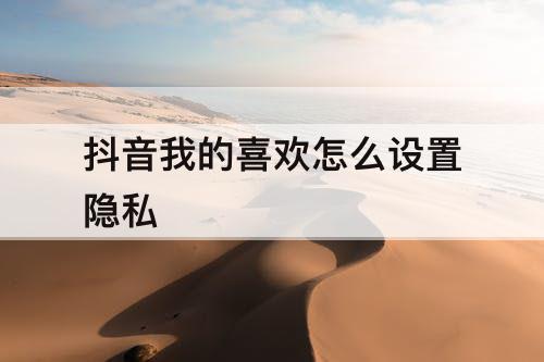 抖音我的喜欢怎么设置隐私