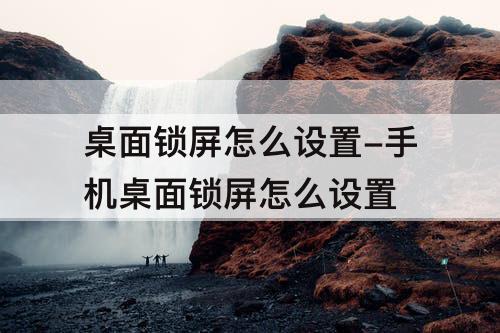 桌面锁屏怎么设置-手机桌面锁屏怎么设置